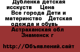 Дубленка детская исскуств. › Цена ­ 950 - Все города Дети и материнство » Детская одежда и обувь   . Астраханская обл.,Знаменск г.